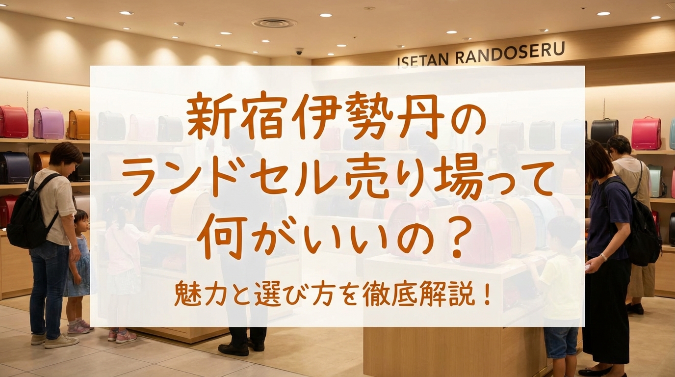 新宿伊勢丹のランドセル売り場って何がいいの？