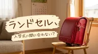 ランドセル、入学式に間に合わない？