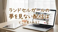 ランドセルガールの夢を見ない配信はどこで見られる？