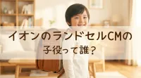 イオンのランドセルCMの子役って誰？