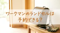ワークマンのランドセルは予約できる？
