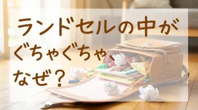 ランドセルの中がぐちゃぐちゃ、なぜ？