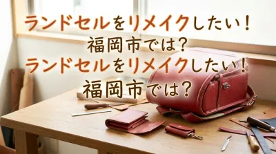 ランドセルをリメイクしたい！福岡市では?